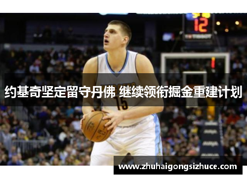 约基奇坚定留守丹佛 继续领衔掘金重建计划
