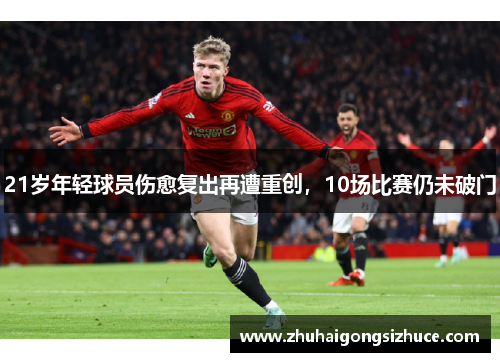 21岁年轻球员伤愈复出再遭重创，10场比赛仍未破门