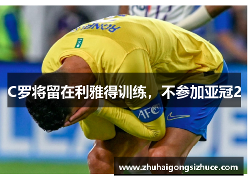 C罗将留在利雅得训练，不参加亚冠2