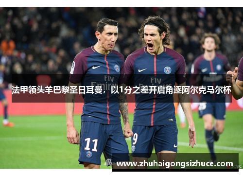 法甲领头羊巴黎圣日耳曼，以1分之差开启角逐阿尔克马尔杯